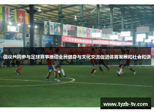 倡议共同参与足球赛事推动全民健身与文化交流促进体育发展和社会和谐