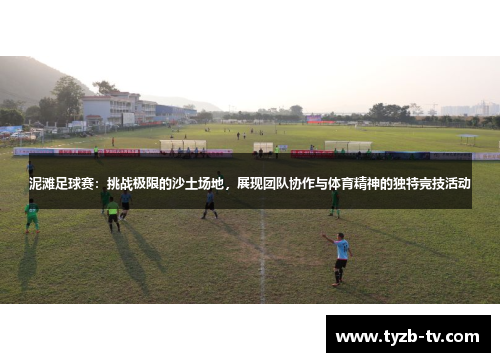 泥滩足球赛：挑战极限的沙土场地，展现团队协作与体育精神的独特竞技活动
