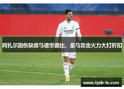 阿扎尔因伤缺席马德里德比，皇马攻击火力大打折扣